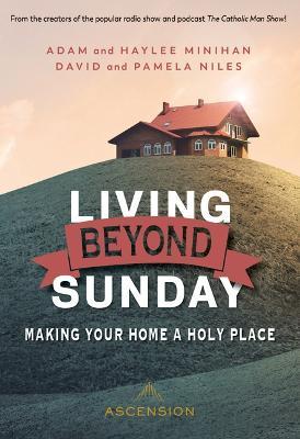 Living Beyond Sunday: Making Your Home a Holy Place - Adam Minihan