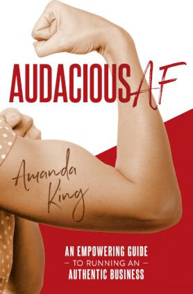 Audacious AF: An Empowering Guide to Running an Authentic Business - Amanda King
