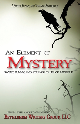 An Element of Mystery: Sweet, Funny, and Strange Tales of Intrigue - Bethlehem Writers Group