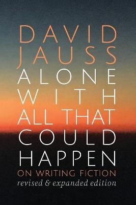 Alone with All That Could Happen: On Writing Fiction - David Jauss