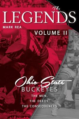 The Legends Volume II: Ohio State Buckeyes; The Men, the Deeds, the Consequences - Mark Rea