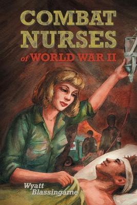 Combat Nurses of World War II - Wyatt Blassingame