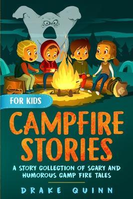 Campfire Stories for Kids: A Story Collection of Scary and Humorous Camp Fire Tales - Drake Quinn