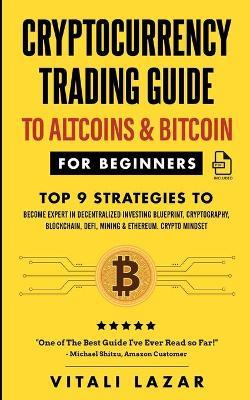 Cryptocurrency Trading Guide: To Altcoins & Bitcoin for Beginners Top 9 Strategies to Become Expert in Decentralized Investing Blueprint, Cryptograp - Vitali Lazar