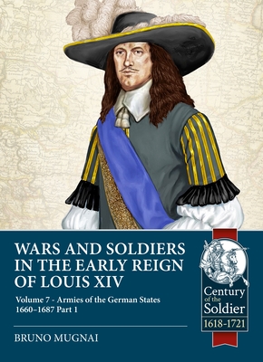 Wars and Soldiers in the Early Reign of Louis XIV: Volume 7 - German Armies, 1660-1687 - Bruno Mugnai