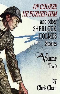 Of Course He Pushed Him and Other Sherlock Holmes Stories Volume 2 - Chris Chan