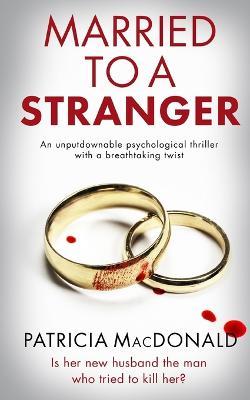 MARRIED TO A STRANGER an unputdownable psychological thriller with a breathtaking twist - Patricia Macdonald