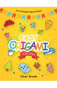 Easy Origami for Kids: Over 40 Origami Instructions For Beginners. Simple Flowers, Cats, Dogs, Dinosaurs, Birds, Toys and much more for Kids! - Oliver Brooks