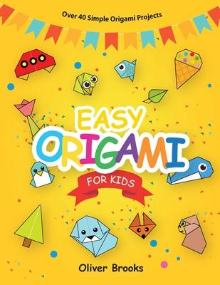 Easy Origami for Kids: Over 40 Origami Instructions For Beginners. Simple Flowers, Cats, Dogs, Dinosaurs, Birds, Toys and much more for Kids! - Oliver Brooks