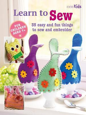 Learn to Sew: 35 Easy and Fun Things to Sew and Embroider - Cico Books