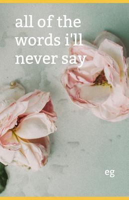 All of the Words I'll Never Say - Emily Kathleen Greer
