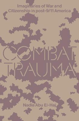 Combat Trauma: Imaginaries of War and Citizenship in Post-9/11 America - Nadia Abu El-haj