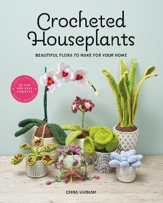 Crocheted Houseplants: Beautiful Flora to Make for Your Home - Emma Varnam