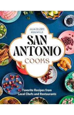 San Antonio Cooks: Favorite Recipes from Local Chefs and Restaurants - Julia Celeste Rosenfeld