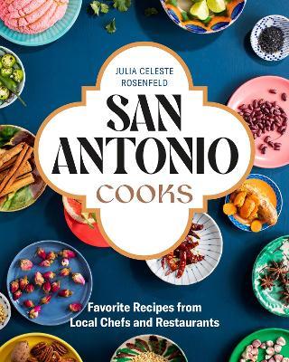 San Antonio Cooks: Favorite Recipes from Local Chefs and Restaurants - Julia Celeste Rosenfeld