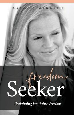 Freedom Seeker: Reclaiming Feminine Wisdom - Yvonne Winkler
