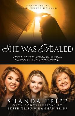 She Was Healed: Three Generations of Women Inspiring You to Overcome - Shanda Tripp