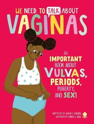 We Need to Talk about Vaginas: An Important Book about Vulvas, Periods, Puberty, and Sex! - Allison K. Rodgers