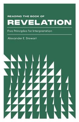 Reading the Book of Revelation: Five Principles for Interpretation - Alexander E. Stewart