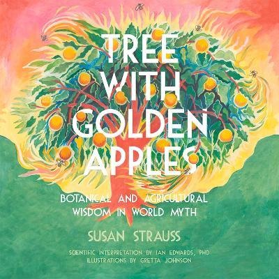 Tree with Golden Apples: Botanical & Agricultural Wisdom in World Myths - Susan Strauss