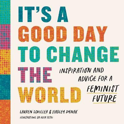 It's a Good Day to Change the World: Inspiration and Advice for a Feminist Future - Lauren Schiller