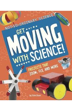Coperta cărții 'Get Moving with Science!: Projects That Zoom, Fly, and More - Elsie Olson'