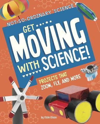 Get Moving with Science!: Projects That Zoom, Fly, and More - Elsie Olson