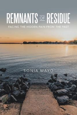 Remnants of Residue: Facing the Hidden Pain from the Past - Sonia Mayo