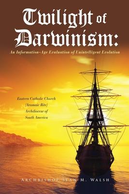 Twilight of Darwinism: An Information-Age Evaluation of Unintelligent Evolution - Archbishop Sean M. Walsh