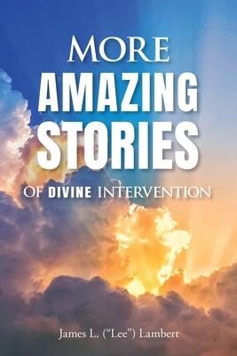 More Amazing Stories Of Divine Intervention - James (lee) L. Lambert