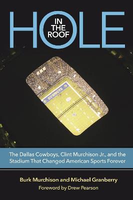 Hole in the Roof: The Dallas Cowboys, Clint Murchison Jr., and the Stadium That Changed American Sports Forever - Burk Murchison