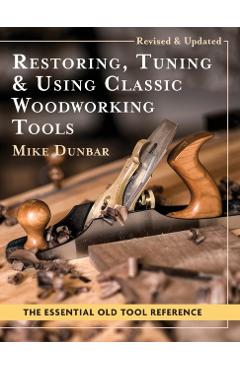 Restoring, Tuning & Using Classic Woodworking Tools: Updated and Updated Edition - Mike Dunbar