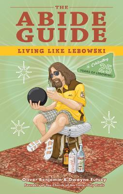 The Abide Guide: Living Like Lebowski - Oliver Benjamin
