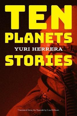 Ten Planets: Stories - Yuri Herrera