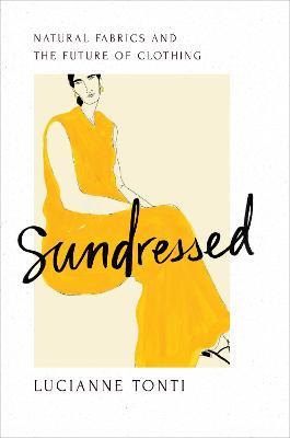 Sundressed: Natural Fabrics and the Future of Clothing - Lucianne Tonti