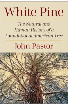 Coperta cărții 'White Pine: The Natural and Human History of a Foundational American Tree - John Pastor'