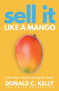 Coperta cărții 'Sell It Like a Mango: A New Seller's Guide to Closing More Deals - Donald C. Kelly'