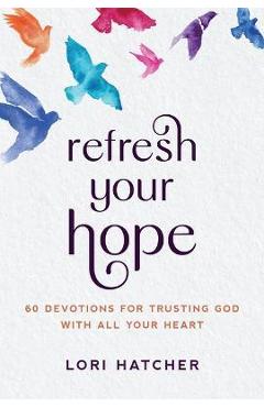 Coperta cărții 'Refresh Your Hope: 60 Devotions for Trusting God with All Your Heart - Lori Hatcher'