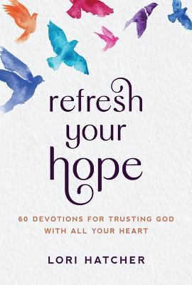 Refresh Your Hope: 60 Devotions for Trusting God with All Your Heart - Lori Hatcher