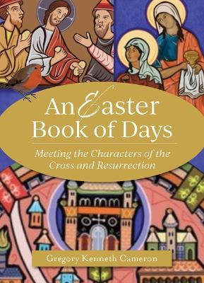 The Easter Book of Days: Meeting the Characters of the Cross and Resurrection - Gregory Kenneth Cameron