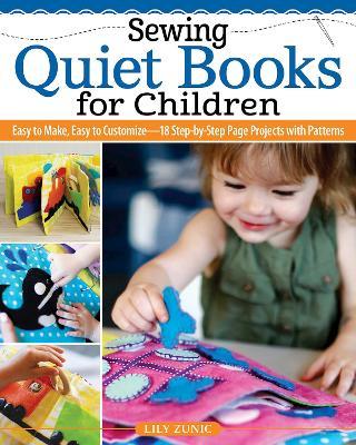 Sewing Quiet Books for Children: Easy to Make, Easy to Customize--18 Step-By-Step Page Projects with Patterns - Lily Zunic