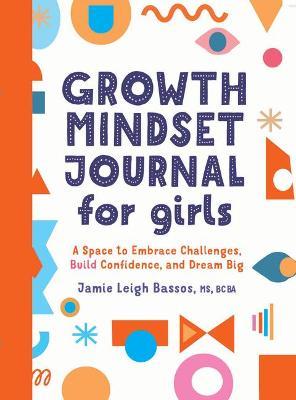 Growth Mindset Journal for Girls: A Space to Embrace Challenges, Build Confidence, and Dream Big - Jamie Leigh Bassos