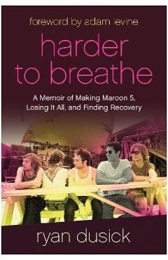 Poza produsului Harder to Breathe: A Memoir of Making Maroon 5, Losing It All, and Finding Recovery - Ryan Dusick