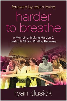 Harder to Breathe: A Memoir of Making Maroon 5, Losing It All, and Finding Recovery - Ryan Dusick
