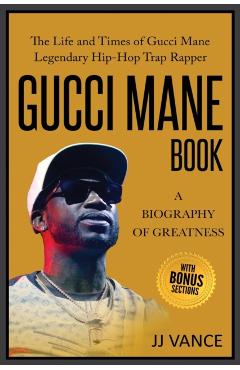Gucci Mane Book - A Biography of Greatness: The Life and Times of Gucci Mane Legendary Hip-Hop Trap Rapper: Gucci Mane Book for Our Generation - Jj Vance