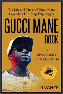 Gucci Mane Book - A Biography of Greatness: The Life and Times of Gucci Mane Legendary Hip-Hop Trap Rapper: Gucci Mane Book for Our Generation - Jj Vance