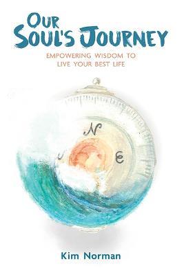 Our Soul's Journey: Empowering Wisdom to Live Your Best Life - Kim Norman