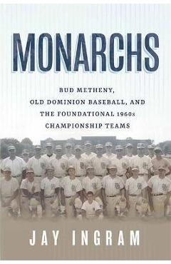 Coperta cărții 'Monarchs: Bud Metheny, Old Dominion Baseball, and the Foundational 1960s Championship Teams - Jay Ingram'