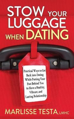 Stow Your Luggage When Dating: Practical Ways to Get Back Into Dating While Putting Your Past Behind You to Have a Healthy, Vibrant, and Lasting Rela - Marlisse Testa