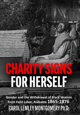 Charity Signs for Herself: Gender and the Withdrawal of Black Women from Field Labor, Alabama 1865-1876 - Carol Lemley Montgomery